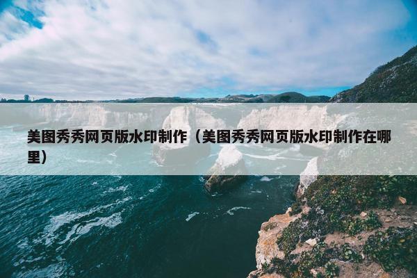 美图秀秀网页版水印制作（美图秀秀网页版水印制作在哪里）