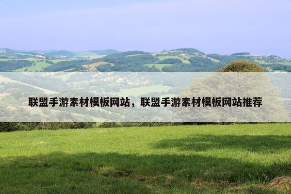 联盟手游素材模板网站，联盟手游素材模板网站推荐