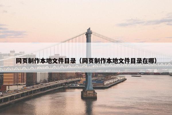 网页制作本地文件目录（网页制作本地文件目录在哪）