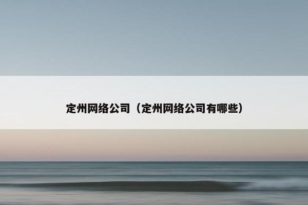 定州网络公司（定州网络公司有哪些）