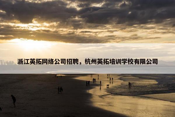 浙江英拓网络公司招聘，杭州英拓培训学校有限公司