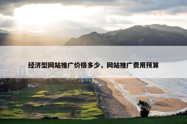 经济型网站推广价格多少，网站推广费用预算