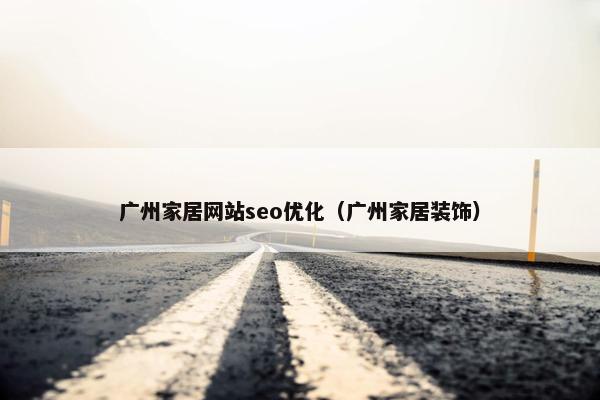 广州家居网站seo优化（广州家居装饰）