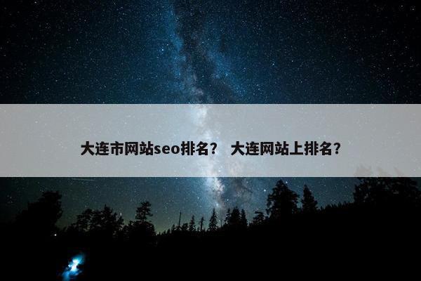 大连市网站seo排名？ 大连网站上排名？