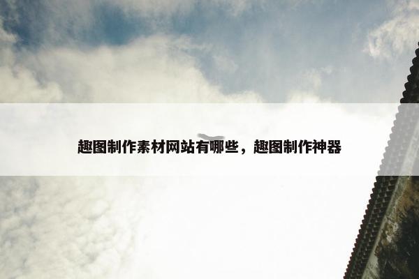趣图制作素材网站有哪些，趣图制作神器