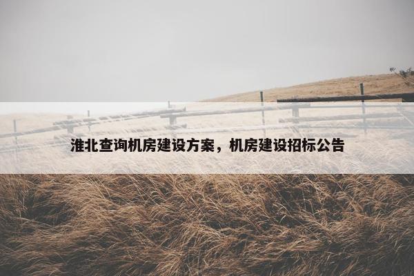 淮北查询机房建设方案，机房建设招标公告