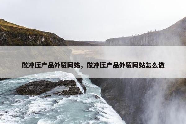 做冲压产品外贸网站，做冲压产品外贸网站怎么做
