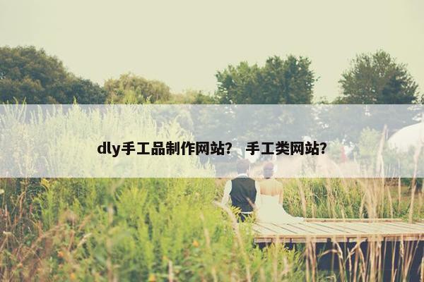 dly手工品制作网站？ 手工类网站？