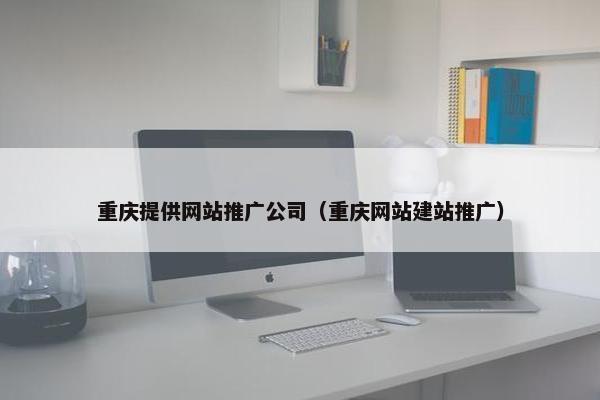 重庆提供网站推广公司（重庆网站建站推广）