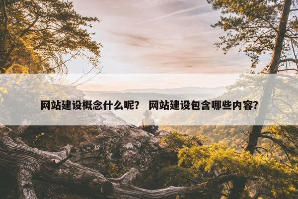 网站建设概念什么呢？ 网站建设包含哪些内容？