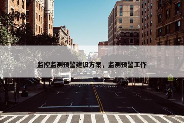 监控监测预警建设方案，监测预警工作