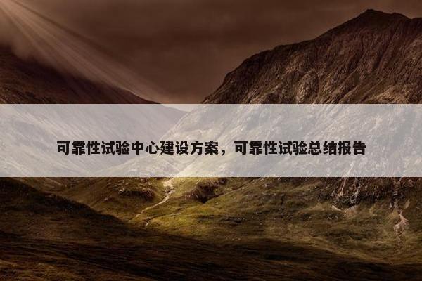 可靠性试验中心建设方案，可靠性试验总结报告