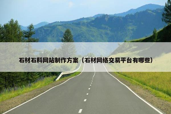 石材石料网站制作方案（石材网络交易平台有哪些）