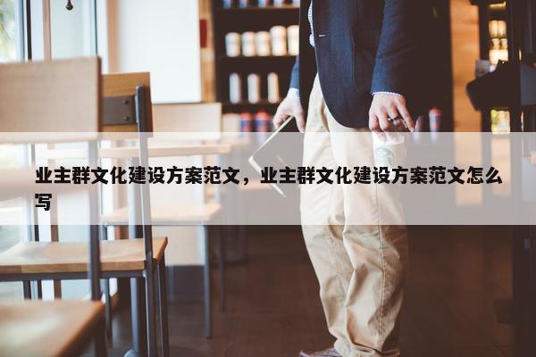 业主群文化建设方案范文，业主群文化建设方案范文怎么写