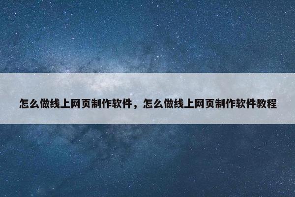 怎么做线上网页制作软件，怎么做线上网页制作软件教程