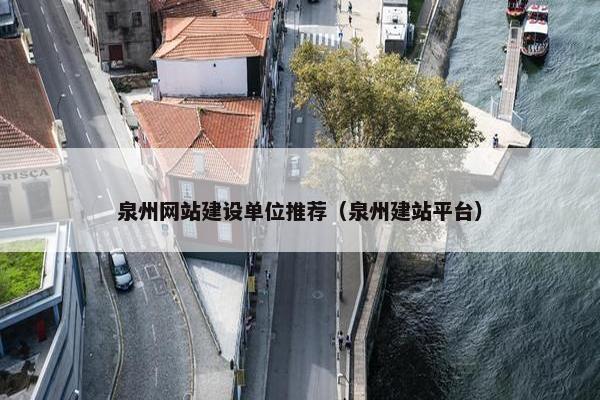 泉州网站建设单位推荐（泉州建站平台）