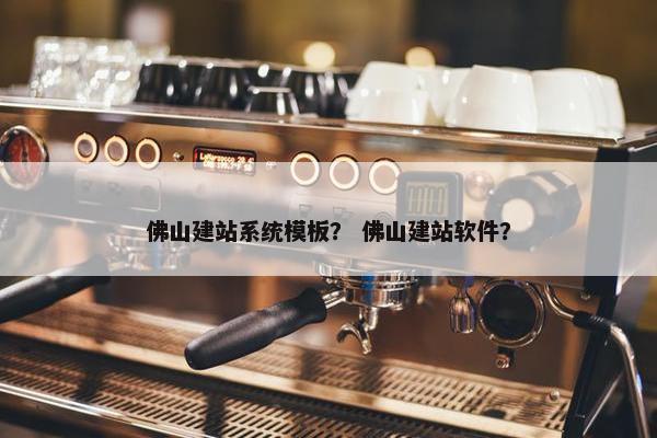 佛山建站系统模板？ 佛山建站软件？