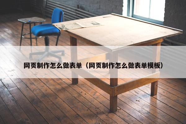网页制作怎么做表单（网页制作怎么做表单模板）