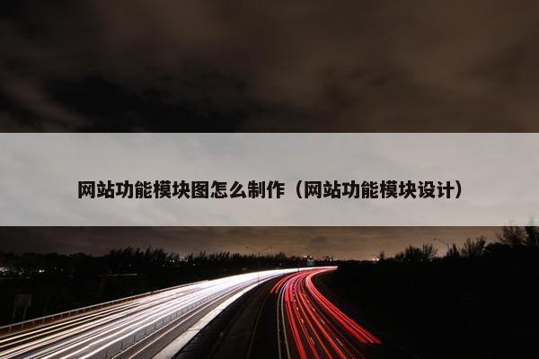 网站功能模块图怎么制作（网站功能模块设计）