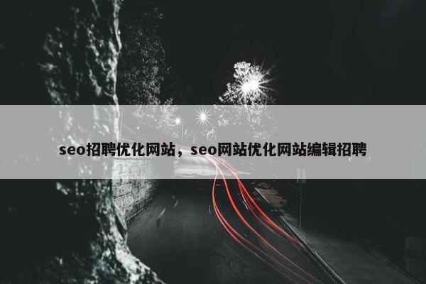 seo招聘优化网站，seo网站优化网站编辑招聘