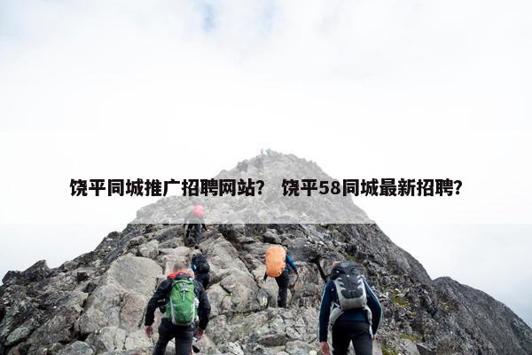 饶平同城推广招聘网站？ 饶平58同城最新招聘？