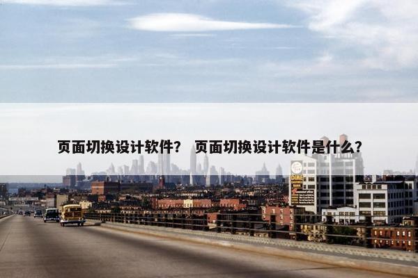 页面切换设计软件？ 页面切换设计软件是什么？