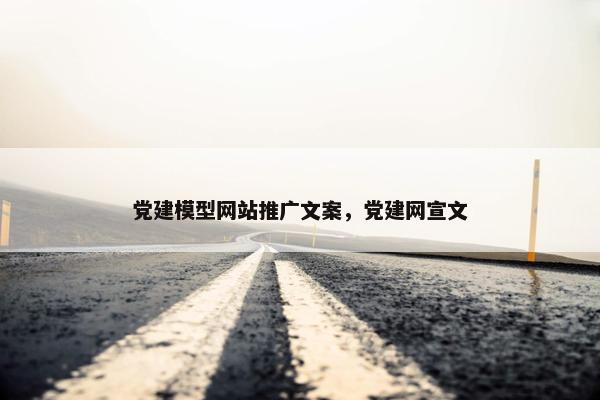 党建模型网站推广文案，党建网宣文