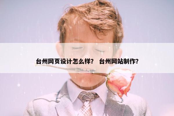 台州网页设计怎么样？ 台州网站制作？