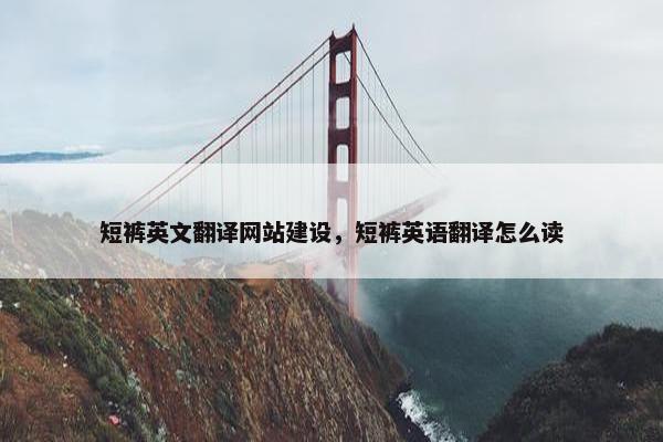 短裤英文翻译网站建设，短裤英语翻译怎么读