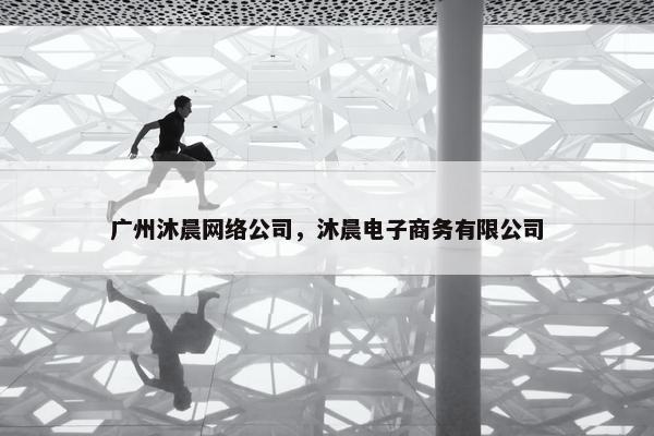 广州沐晨网络公司，沐晨电子商务有限公司