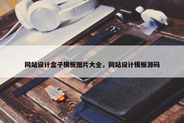 网站设计盒子模板图片大全，网站设计模板源码