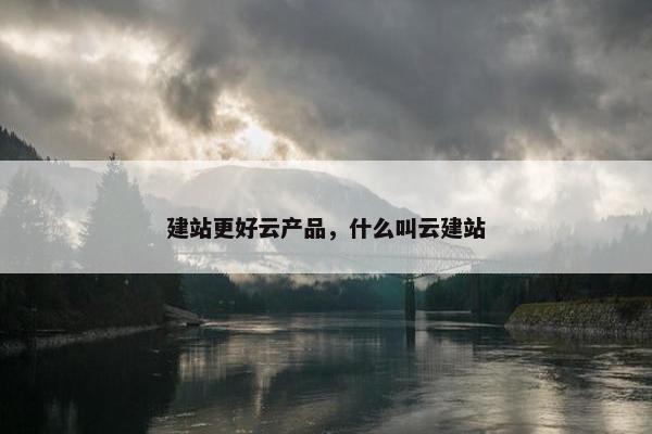 建站更好云产品，什么叫云建站