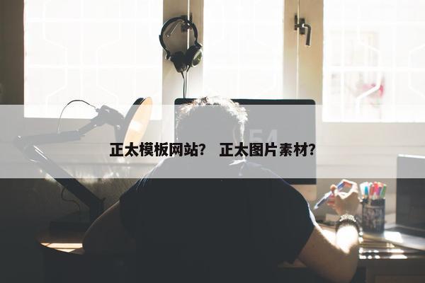 正太模板网站？ 正太图片素材？