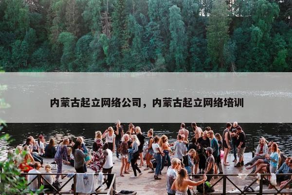 内蒙古起立网络公司，内蒙古起立网络培训