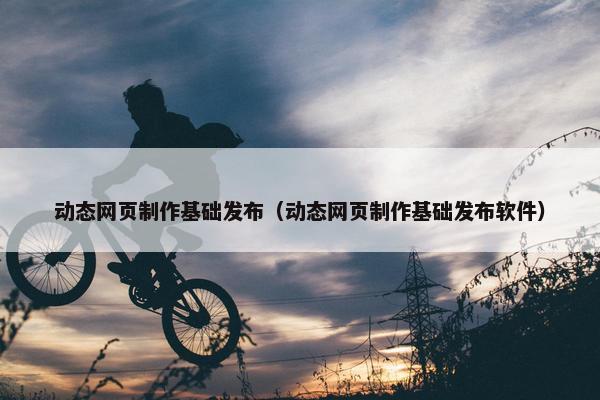 动态网页制作基础发布（动态网页制作基础发布软件）