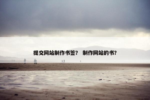 提交网站制作书签？ 制作网站的书？
