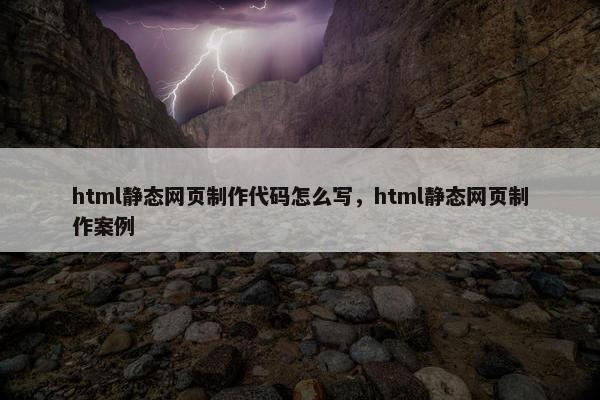 html静态网页制作代码怎么写，html静态网页制作案例