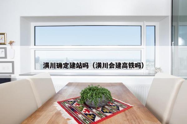 潢川确定建站吗（潢川会建高铁吗）