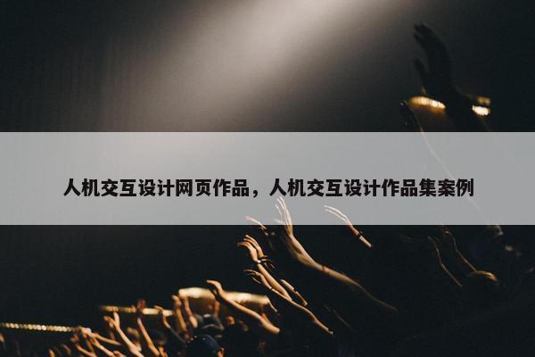 人机交互设计网页作品，人机交互设计作品集案例