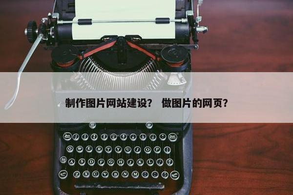 制作图片网站建设？ 做图片的网页？