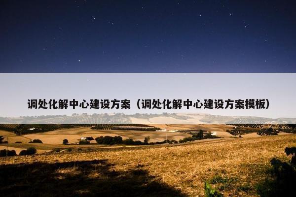 调处化解中心建设方案（调处化解中心建设方案模板）