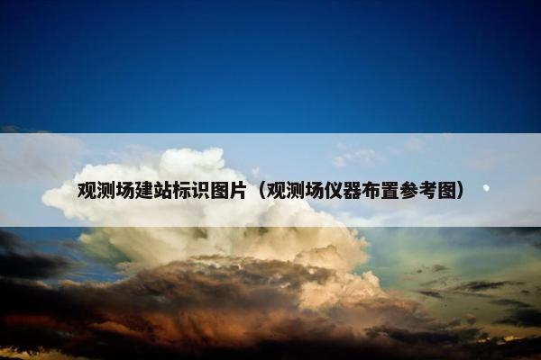 观测场建站标识图片（观测场仪器布置参考图）