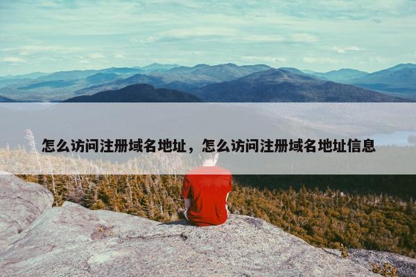 怎么访问注册域名地址，怎么访问注册域名地址信息
