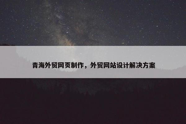青海外贸网页制作，外贸网站设计解决方案