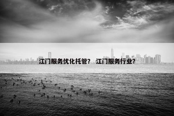 江门服务优化托管？ 江门服务行业？