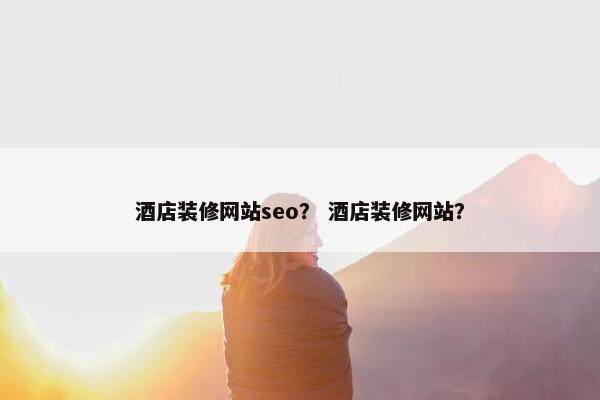 酒店装修网站seo？ 酒店装修网站？