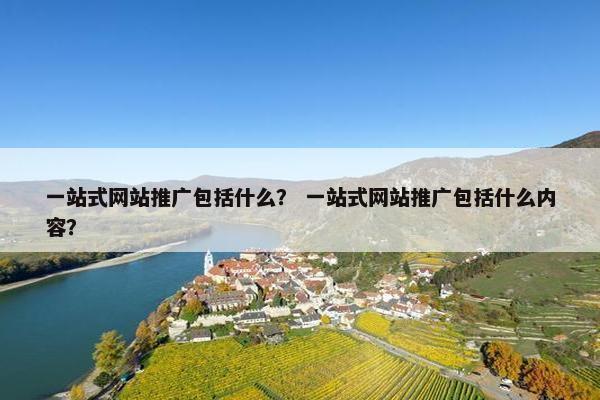 一站式网站推广包括什么？ 一站式网站推广包括什么内容？