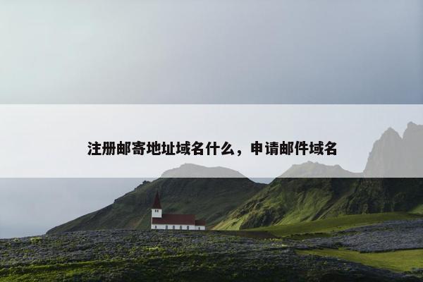 注册邮寄地址域名什么，申请邮件域名