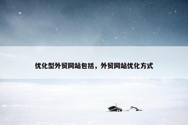 优化型外贸网站包括，外贸网站优化方式
