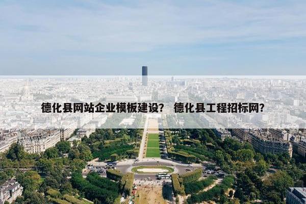 德化县网站企业模板建设？ 德化县工程招标网？